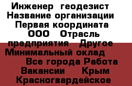 Инженер- геодезист › Название организации ­ Первая координата, ООО › Отрасль предприятия ­ Другое › Минимальный оклад ­ 30 000 - Все города Работа » Вакансии   . Крым,Красногвардейское